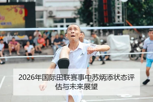 2026年国际田联赛事中苏炳添状态评估与未来展望