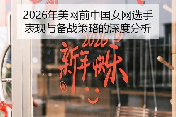 2026年美网前中国女网选手表现与备战策略的深度分析