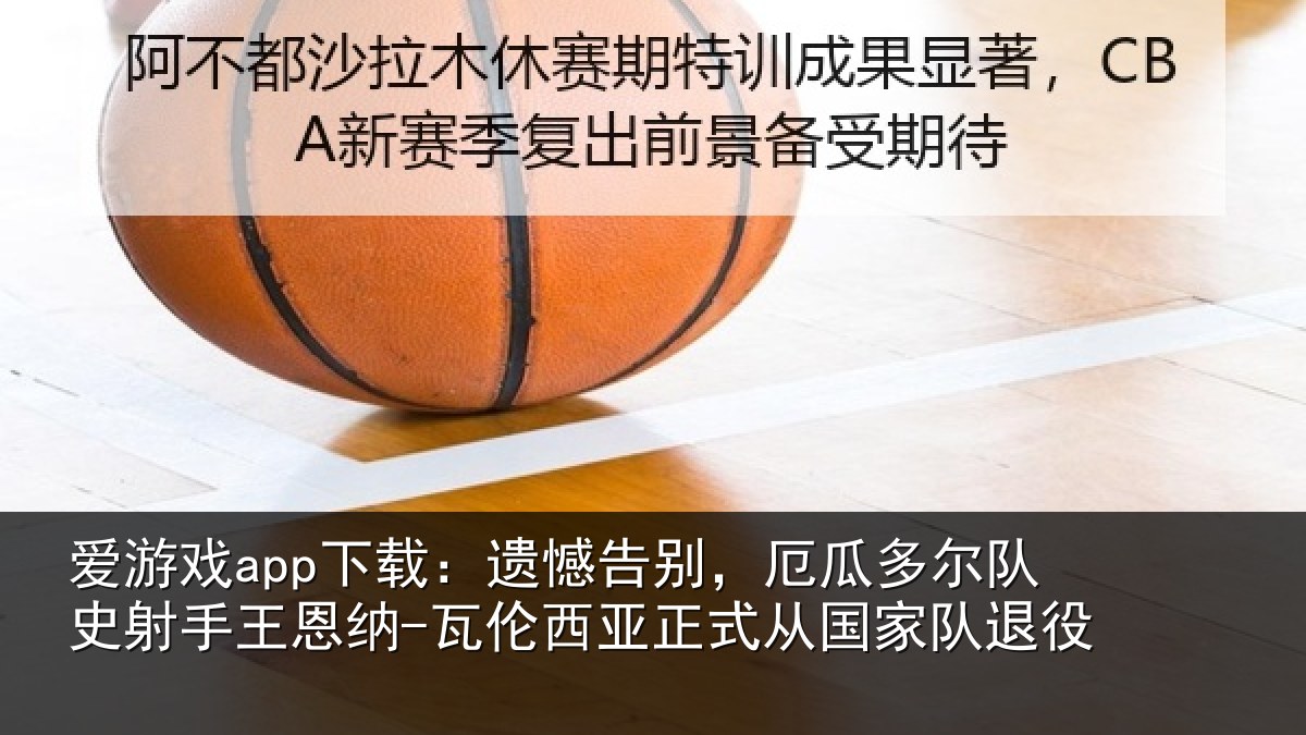 爱游戏app下载:遗憾相关情况射相关情况正式从国家队退役