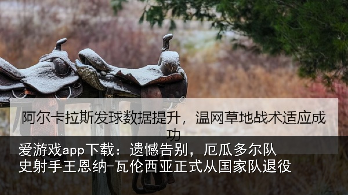 爱游戏app下载：遗憾告别，厄瓜多尔队史射手王恩纳-瓦伦西亚正式从国家队退役