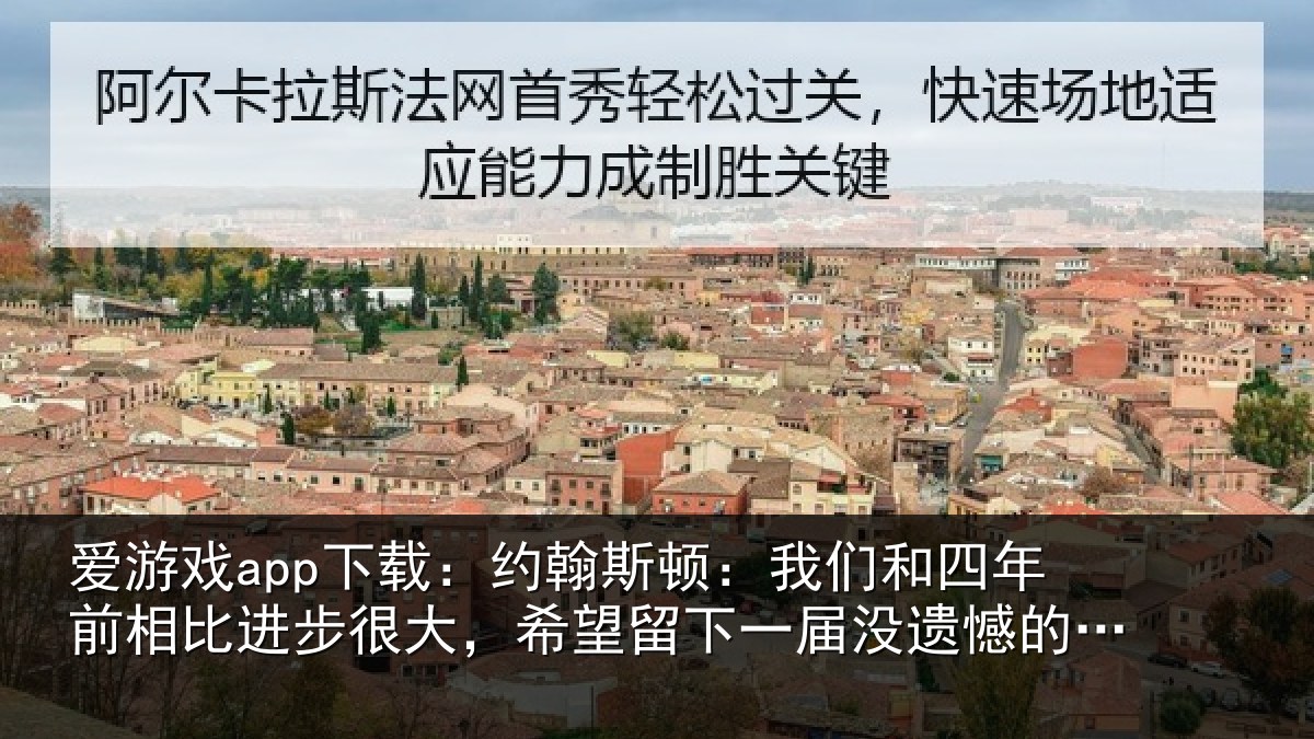 爱游戏app下载：约翰斯顿：我们和四年前相比进步很大，希望留下一届没遗憾的世界杯