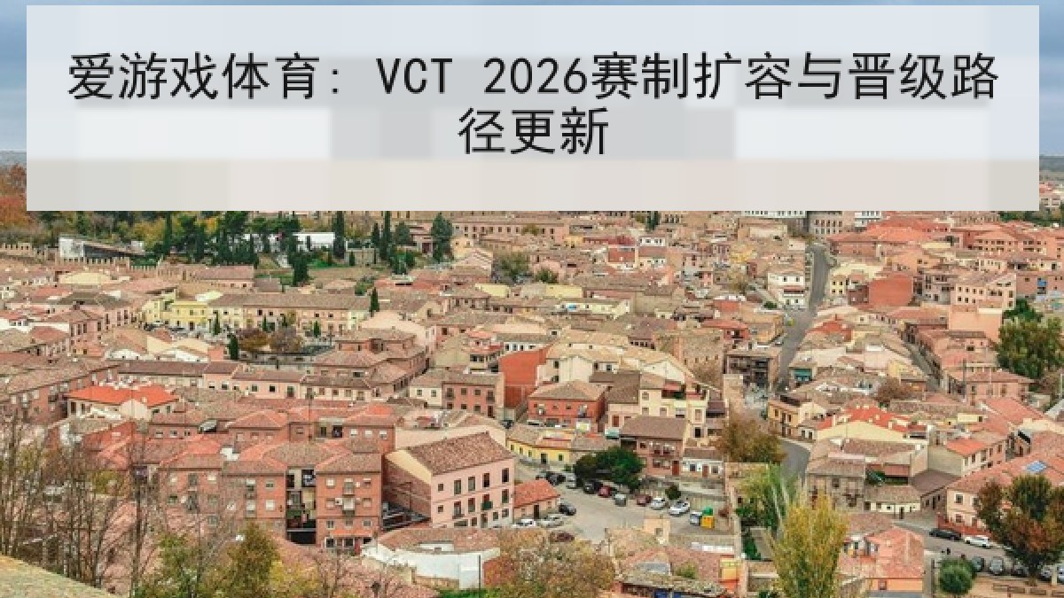 爱游戏体育: VCT 2026赛制扩容与晋级路径更新