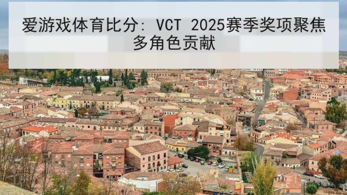 爱游戏体育比分: VCT 2025赛季奖项聚焦多角色贡献