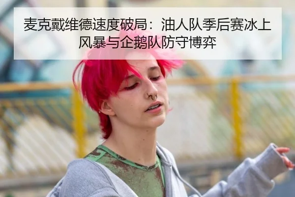 麦克戴维德速度破局：油人队季后赛冰上风暴与企鹅队防守博弈