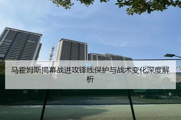 马霍姆斯揭幕战进攻锋线保护与战术变化深度解析