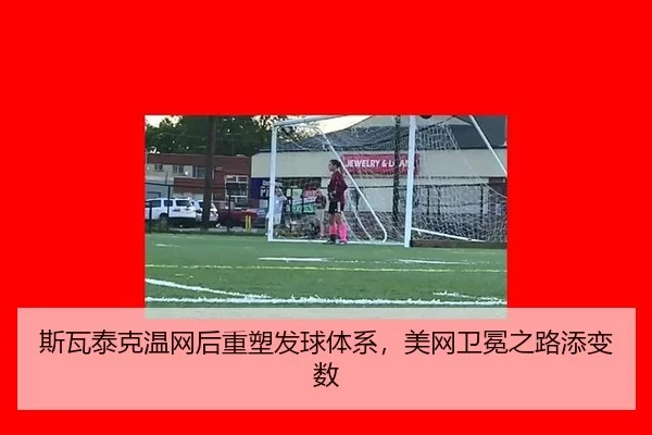 斯瓦泰克温网后重塑发球体系，美网卫冕之路添变数