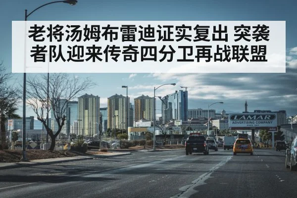 老将汤姆布雷迪证实复出 突袭者队迎来传奇四分卫再战联盟